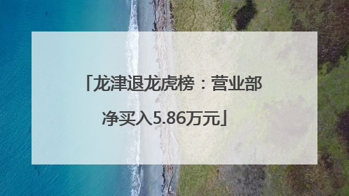 龙津退龙虎榜：营业部净买入5.86万元
