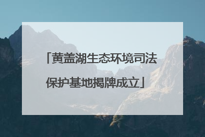 黄盖湖生态环境司法保护基地揭牌成立