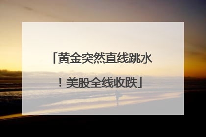 黄金突然直线跳水！美股全线收跌