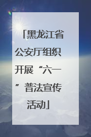 黑龙江省公安厅组织开展“六一”普法宣传活动