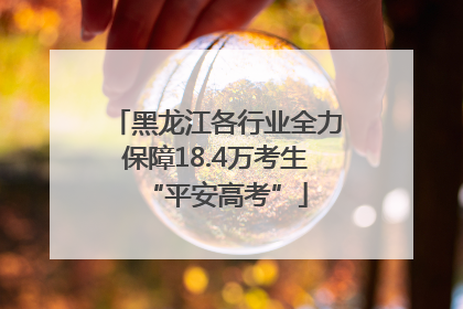 黑龙江各行业全力保障18.4万考生“平安高考”