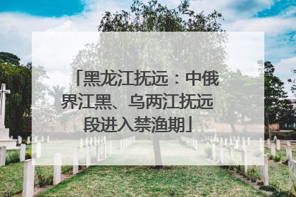 黑龙江抚远：中俄界江黑、乌两江抚远段进入禁渔期