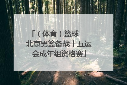（体育）篮球——北京男篮备战十五运会成年组资格赛