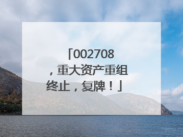 002708，重大资产重组终止，复牌！