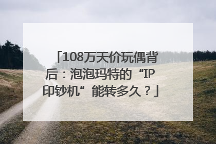 108万天价玩偶背后：泡泡玛特的“IP印钞机”能转多久？