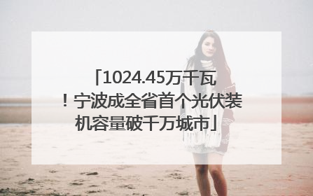 1024.45万千瓦！宁波成全省首个光伏装机容量破千万城市