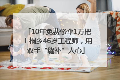 10年免费修伞1万把！桐乡46岁工程师，用双手“缝补”人心