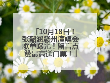 10月18日！张韶涵赣州演唱会歌单曝光！留言点赞最高送门票！