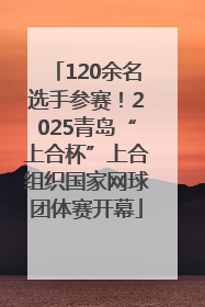 120余名选手参赛！2025青岛“上合杯”上合组织国家网球团体赛开幕