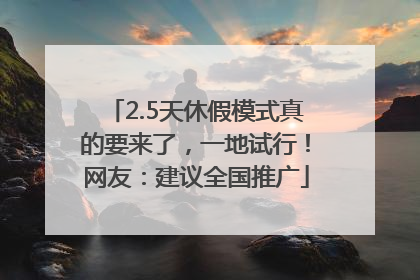 2.5天休假模式真的要来了，一地试行！网友：建议全国推广