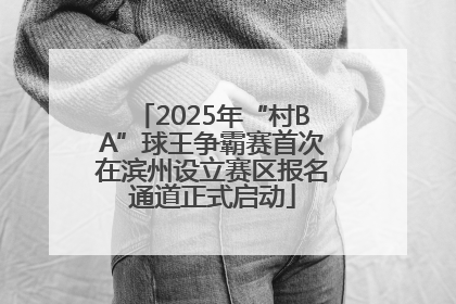 2025年“村BA”球王争霸赛首次在滨州设立赛区报名通道正式启动
