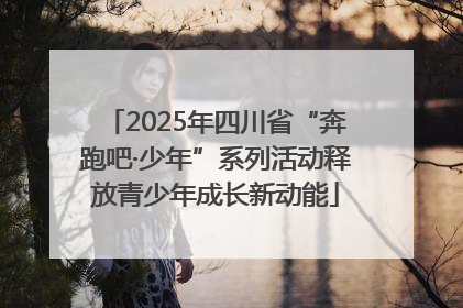 2025年四川省“奔跑吧·少年”系列活动释放青少年成长新动能