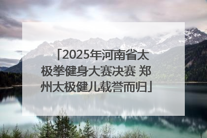 2025年河南省太极拳健身大赛决赛 郑州太极健儿载誉而归