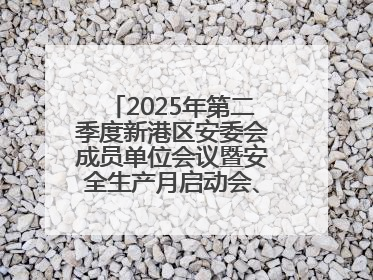 2025年第二季度新港区安委会成员单位会议暨安全生产月启动会、培训会召开
