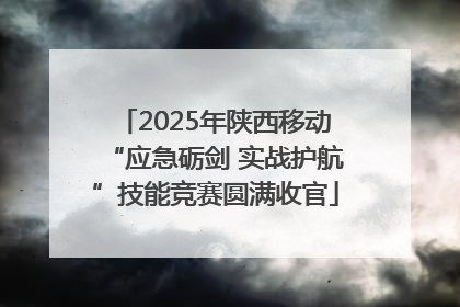 2025年陕西移动“应急砺剑 实战护航”技能竞赛圆满收官