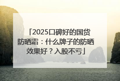 2025口碑好的国货防晒霜：什么牌子的防晒效果好？入股不亏