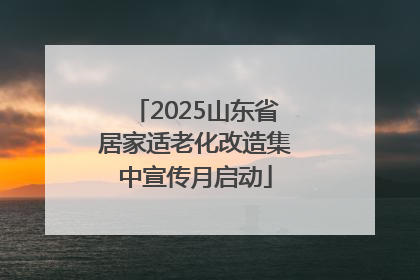 2025山东省居家适老化改造集中宣传月启动