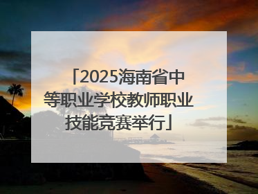 2025海南省中等职业学校教师职业技能竞赛举行