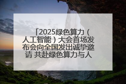 2025绿色算力（人工智能）大会首场发布会向全国发出诚挚邀请 共赴绿色算力与人工智能融合之约