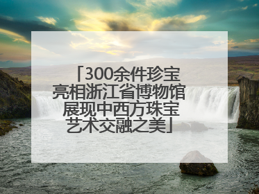 300余件珍宝亮相浙江省博物馆 展现中西方珠宝艺术交融之美