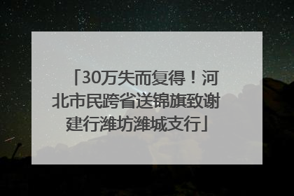 30万失而复得！河北市民跨省送锦旗致谢建行潍坊潍城支行