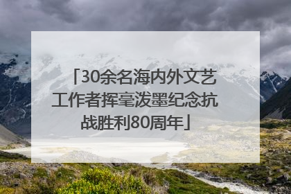 30余名海内外文艺工作者挥毫泼墨纪念抗战胜利80周年
