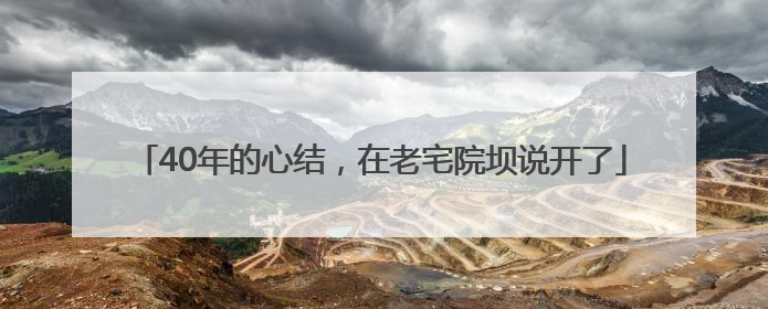 40年的心结，在老宅院坝说开了