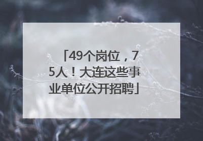 49个岗位，75人！大连这些事业单位公开招聘
