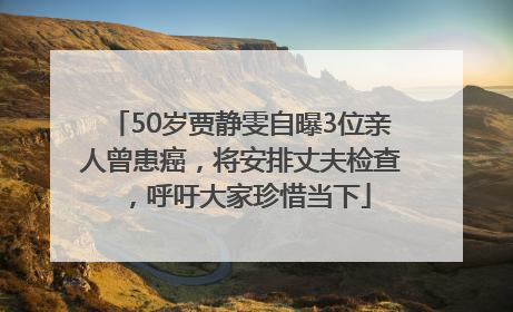 50岁贾静雯自曝3位亲人曾患癌，将安排丈夫检查，呼吁大家珍惜当下