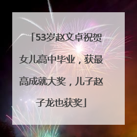 53岁赵文卓祝贺女儿高中毕业，获最高成就大奖，儿子赵子龙也获奖