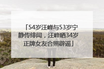 54岁汪峰与53岁宁静传绯闻，汪峰晒34岁正牌女友合照辟谣