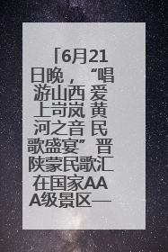 6月21日晚，“唱游山西 爱上岢岚 黄河之音 民歌盛宴”晋陕蒙民歌汇在国家AAA级景区——岢岚宋长城精彩上演