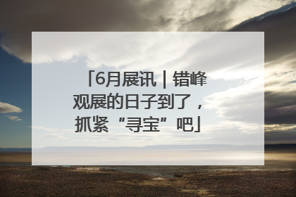 6月展讯｜错峰观展的日子到了，抓紧“寻宝”吧