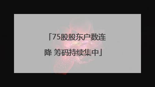 75股股东户数连降 筹码持续集中
