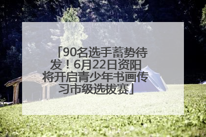 90名选手蓄势待发！6月22日资阳将开启青少年书画传习市级选拔赛