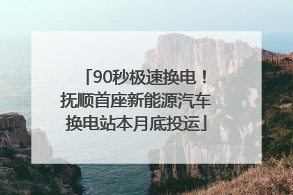 90秒极速换电！抚顺首座新能源汽车换电站本月底投运
