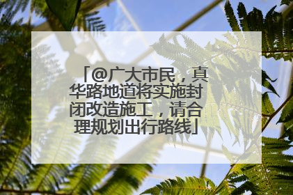 @广大市民，真华路地道将实施封闭改造施工，请合理规划出行路线