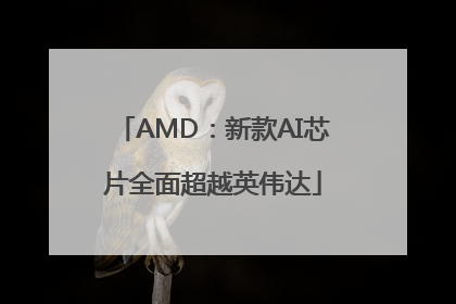 AMD：新款AI芯片全面超越英伟达
