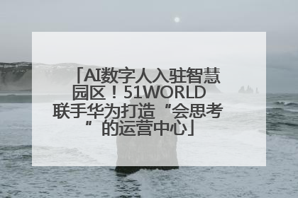AI数字人入驻智慧园区！51WORLD联手华为打造“会思考”的运营中心
