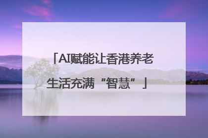 AI赋能让香港养老生活充满“智慧”