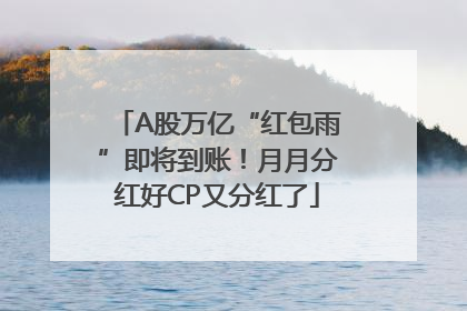 A股万亿“红包雨”即将到账！月月分红好CP又分红了