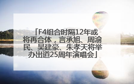 F4组合时隔12年或将再合体，言承旭、周渝民、吴建豪、朱孝天将举办出道25周年演唱会