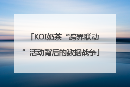 KOI奶茶“跨界联动”活动背后的数据战争