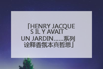 HENRY JACQUES IL Y AVAIT UN JARDIN……系列 诠释香氛本真哲思