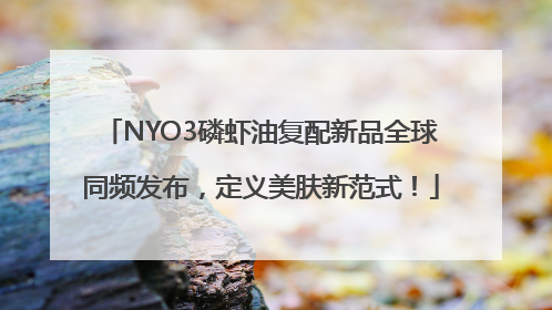 NYO3磷虾油复配新品全球同频发布，定义美肤新范式！