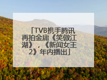 TVB携手腾讯再拍金庸《笑傲江湖》，《新闻女王2》年内播出