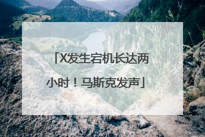 X发生宕机长达两小时！马斯克发声